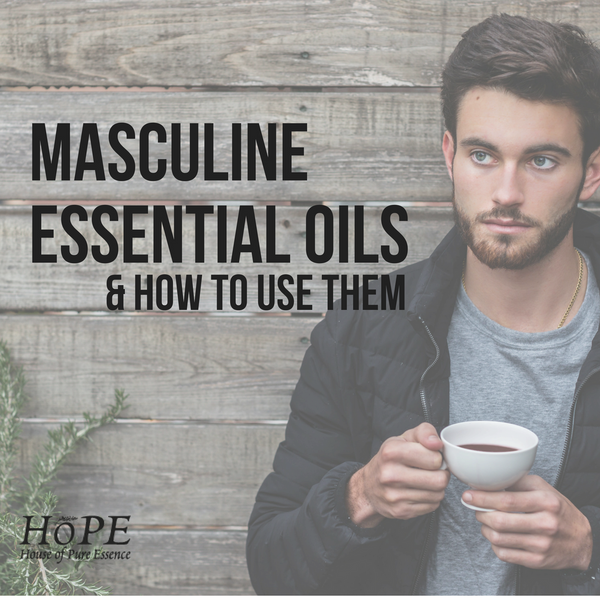 Masculine Essential Oils and How to Use Them - House of Pure Essence (HoPE)