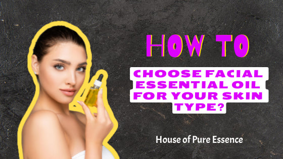 How to Choose Facial Essential Oil for Your Skin Type?