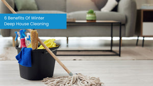 6 Benefits of Winter Deep House Cleaning